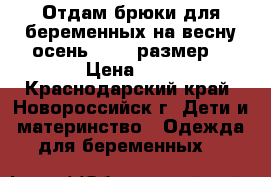 Отдам брюки для беременных на весну-осень 48-50 размер  › Цена ­ 1 - Краснодарский край, Новороссийск г. Дети и материнство » Одежда для беременных   